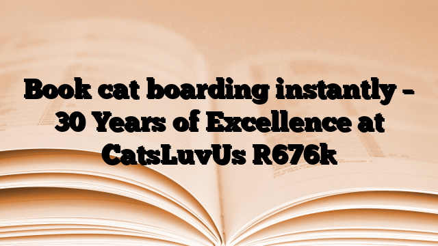 Book cat boarding instantly – 30 Years of Excellence at CatsLuvUs