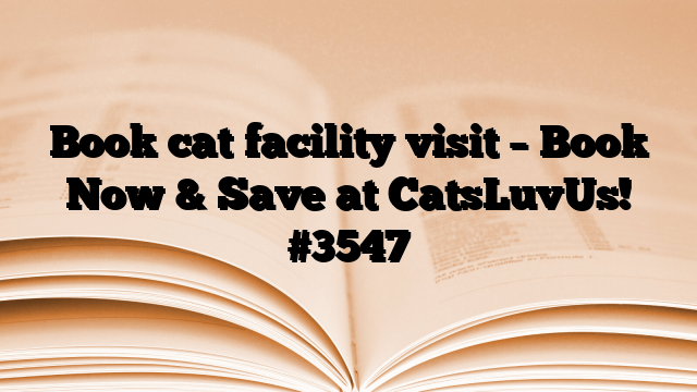 Book cat facility visit – Book Now & Save at CatsLuvUs!