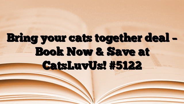 Bring your cats together deal – Book Now & Save at CatsLuvUs! #5122