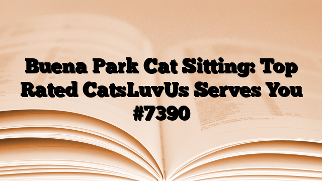 Buena Park Cat Sitting: Top Rated CatsLuvUs Serves You