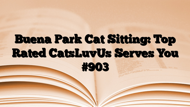 Buena Park Cat Sitting: Top Rated CatsLuvUs Serves You