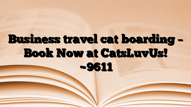 Business travel cat boarding – Book Now at CatsLuvUs!