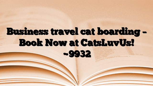 Business travel cat boarding – Book Now at CatsLuvUs!