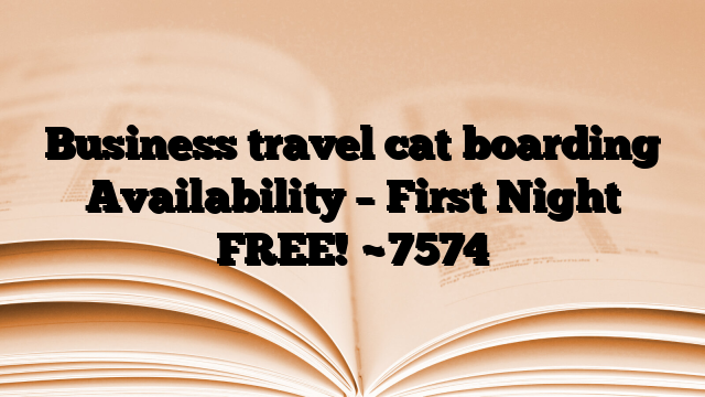 Business travel cat boarding Availability – First Night FREE!