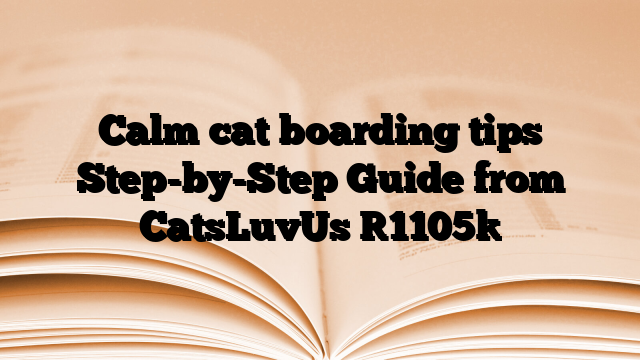 Calm cat boarding tips Step-by-Step Guide from CatsLuvUs