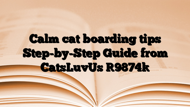 Calm cat boarding tips Step-by-Step Guide from CatsLuvUs