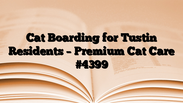 Cat Boarding for Tustin Residents – Premium Cat Care