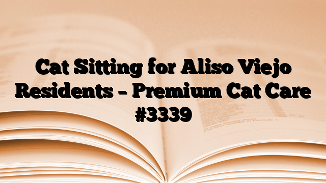 Cat Sitting for Aliso Viejo Residents – Premium Cat Care