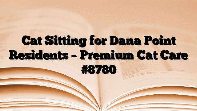 Cat Sitting for Dana Point Residents – Premium Cat Care