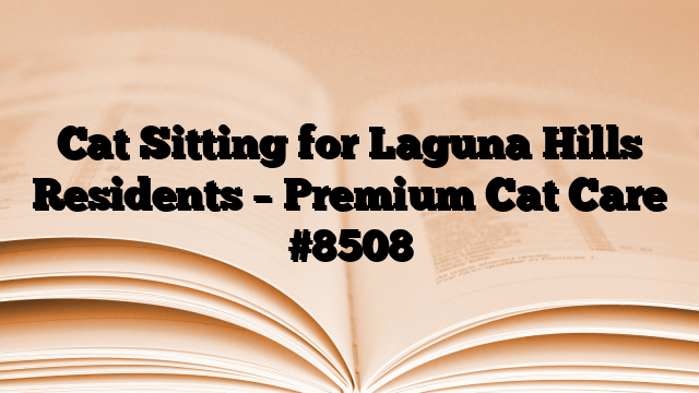 Cat Sitting for Laguna Hills Residents – Premium Cat Care
