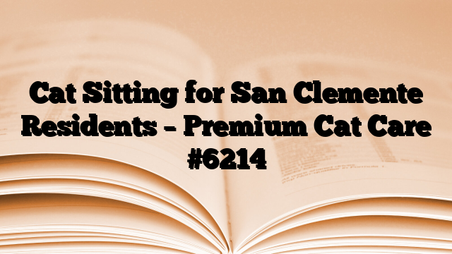 Cat Sitting for San Clemente Residents – Premium Cat Care