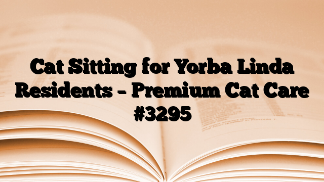 Cat Sitting for Yorba Linda Residents – Premium Cat Care