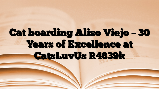 Cat boarding Aliso Viejo – 30 Years of Excellence at CatsLuvUs