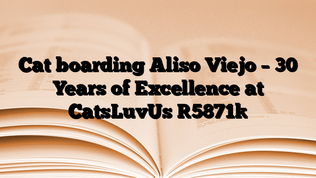 Cat boarding Aliso Viejo – 30 Years of Excellence at CatsLuvUs