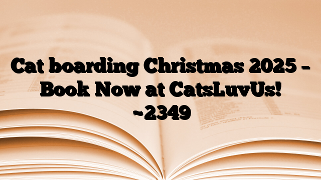 Cat boarding Christmas 2025 – Book Now at CatsLuvUs!