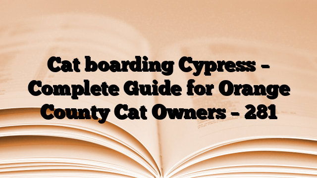 Cat boarding Cypress – Complete Guide for Orange County Cat Owners
