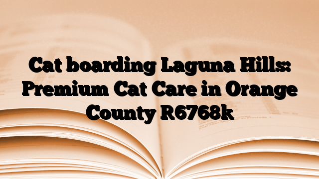 Cat boarding Laguna Hills: Premium Cat Care in Orange County