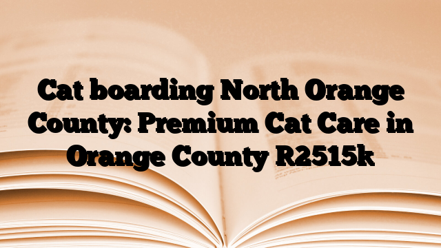 Cat boarding North Orange County: Premium Cat Care in Orange County