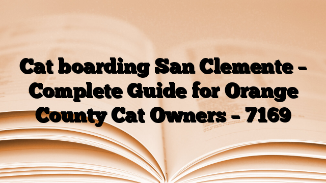 Cat boarding San Clemente – Complete Guide for Orange County Cat Owners
