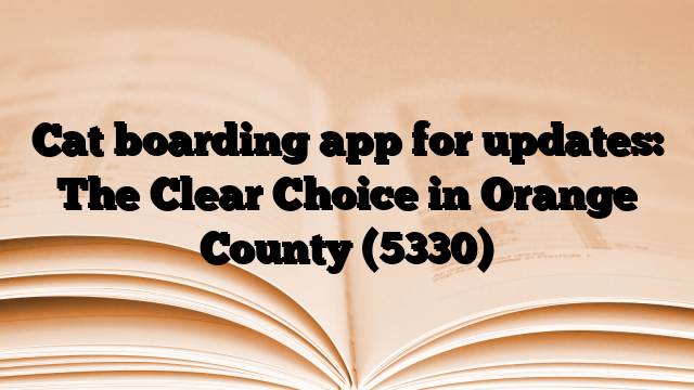 Cat boarding app for updates: The Clear Choice in Orange County