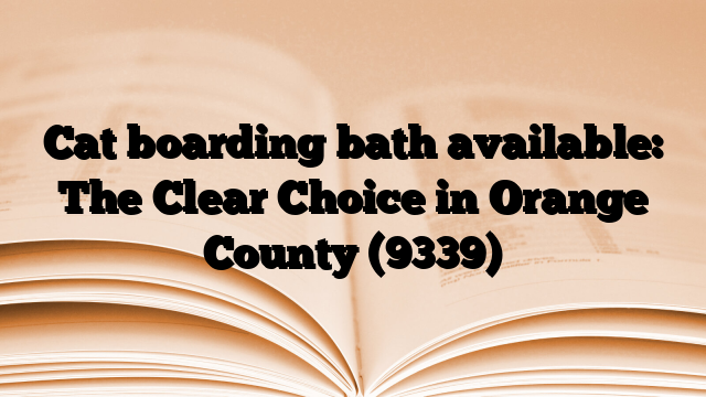 Cat boarding bath available: The Clear Choice in Orange County