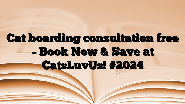 Cat boarding consultation free – Book Now & Save at CatsLuvUs!