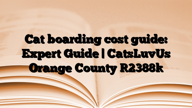 Cat boarding cost guide: Expert Guide | CatsLuvUs Orange County
