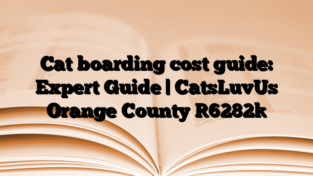 Cat boarding cost guide: Expert Guide | CatsLuvUs Orange County