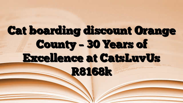 Cat boarding discount Orange County – 30 Years of Excellence at CatsLuvUs