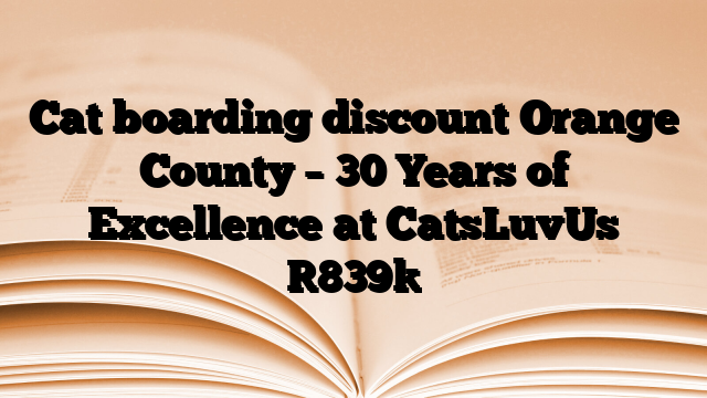 Cat boarding discount Orange County – 30 Years of Excellence at CatsLuvUs