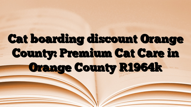 Cat boarding discount Orange County: Premium Cat Care in Orange County