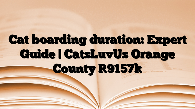 Cat boarding duration: Expert Guide | CatsLuvUs Orange County