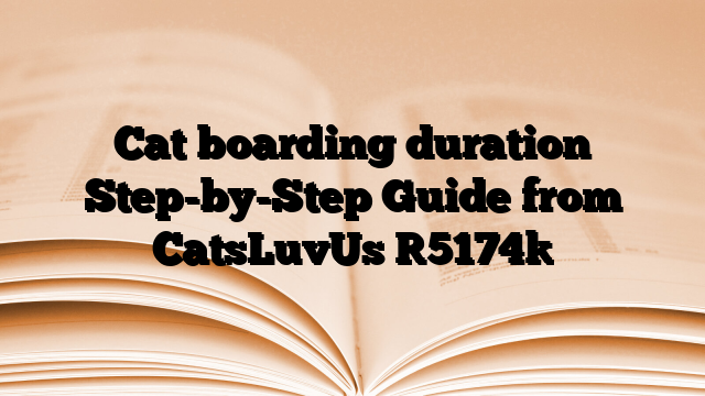 Cat boarding duration Step-by-Step Guide from CatsLuvUs