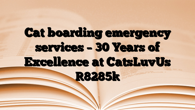 Cat boarding emergency services – 30 Years of Excellence at CatsLuvUs