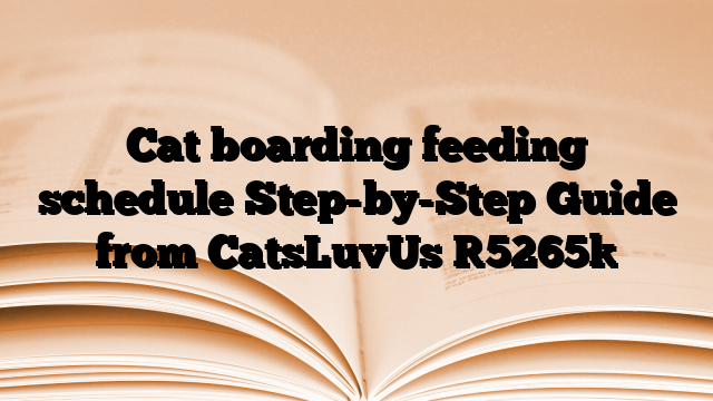 Cat boarding feeding schedule Step-by-Step Guide from CatsLuvUs