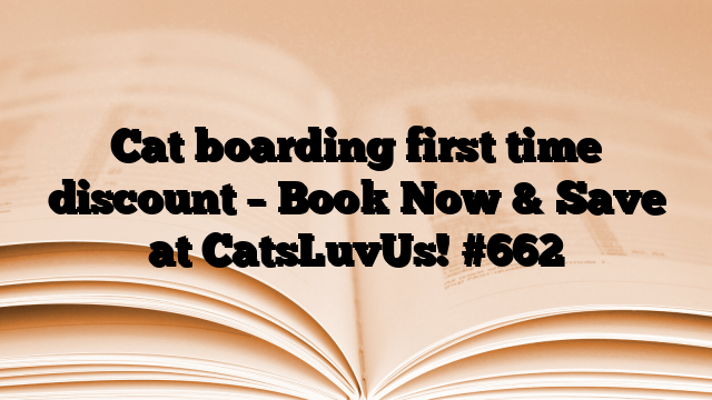 Cat boarding first time discount – Book Now & Save at CatsLuvUs!