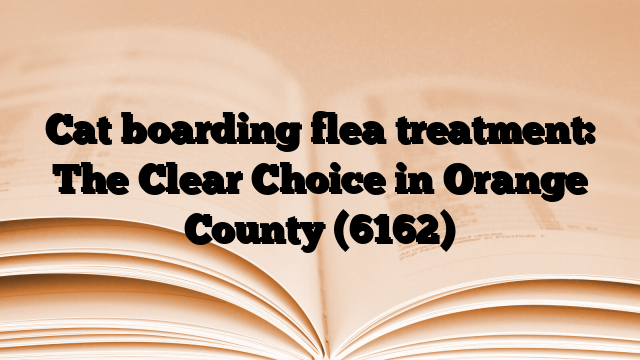 Cat boarding flea treatment: The Clear Choice in Orange County