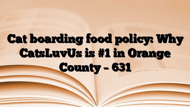 Cat boarding food policy: Why CatsLuvUs is #1 in Orange County
