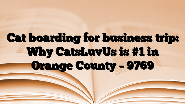 Cat boarding for business trip: Why CatsLuvUs is #1 in Orange County