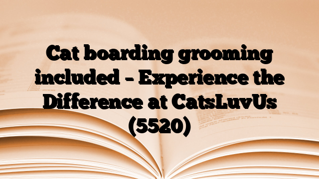 Cat boarding grooming included – Experience the Difference at CatsLuvUs
