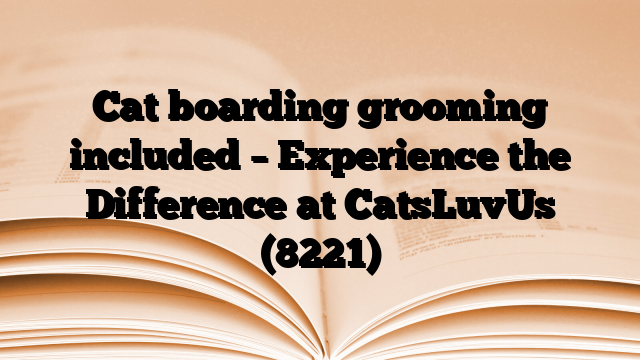 Cat boarding grooming included – Experience the Difference at CatsLuvUs