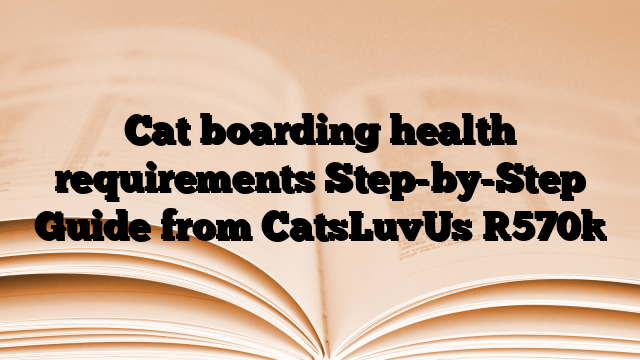 Cat boarding health requirements Step-by-Step Guide from CatsLuvUs