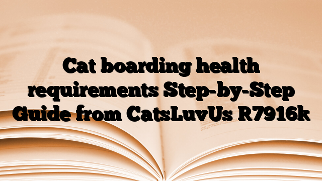 Cat boarding health requirements Step-by-Step Guide from CatsLuvUs