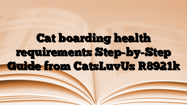 Cat boarding health requirements Step-by-Step Guide from CatsLuvUs
