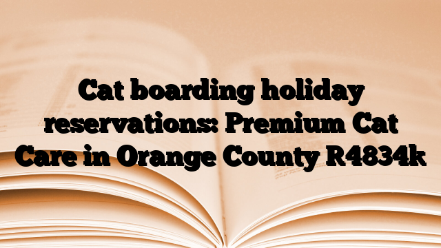 Cat boarding holiday reservations: Premium Cat Care in Orange County