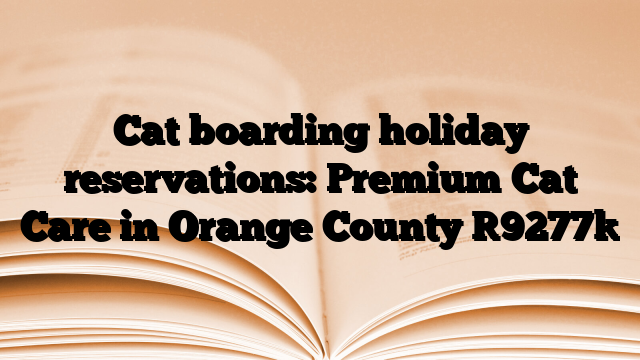 Cat boarding holiday reservations: Premium Cat Care in Orange County
