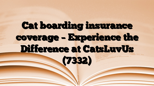 Cat boarding insurance coverage – Experience the Difference at CatsLuvUs