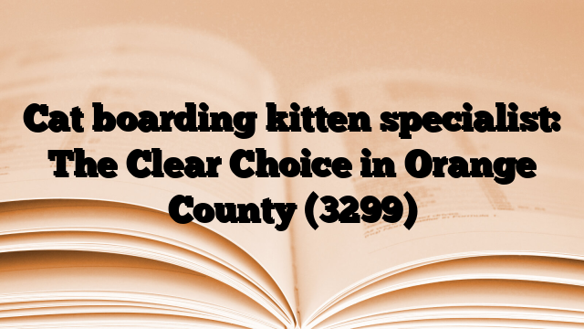Cat boarding kitten specialist: The Clear Choice in Orange County
