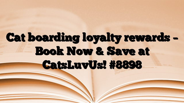 Cat boarding loyalty rewards – Book Now & Save at CatsLuvUs!
