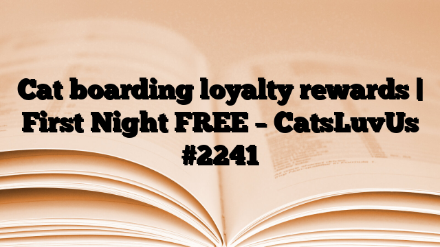 Cat boarding loyalty rewards | First Night FREE – CatsLuvUs